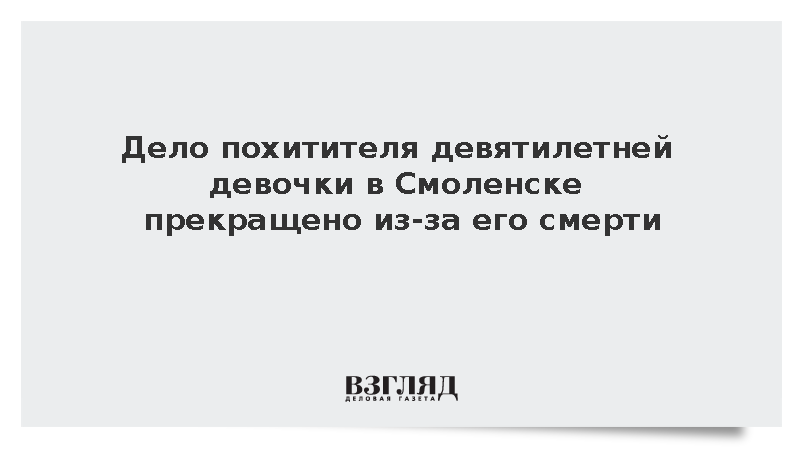 Дело похитителя девятилетней девочки в Смоленске прекращено из-за его смерти
