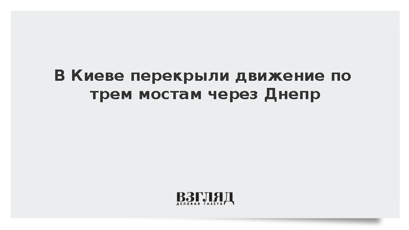 Власти Киева перекрыли движение по трем мостам через реку Днепр