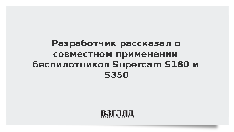 Дроны Supercam S180 и S350 закрыли все задачи воздушной разведки в зоне СВО