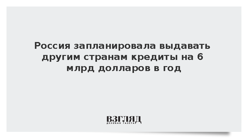 Проект бюджета заложил по 6 млрд долларов в год на госкредиты другим странам
