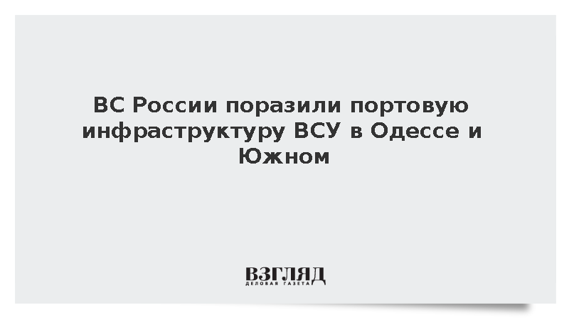 ВС России поразили портовую инфраструктуру ВСУ в Одессе и Южном