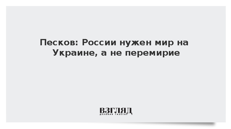 Песков: России нужен мир на Украине, а не перемирие