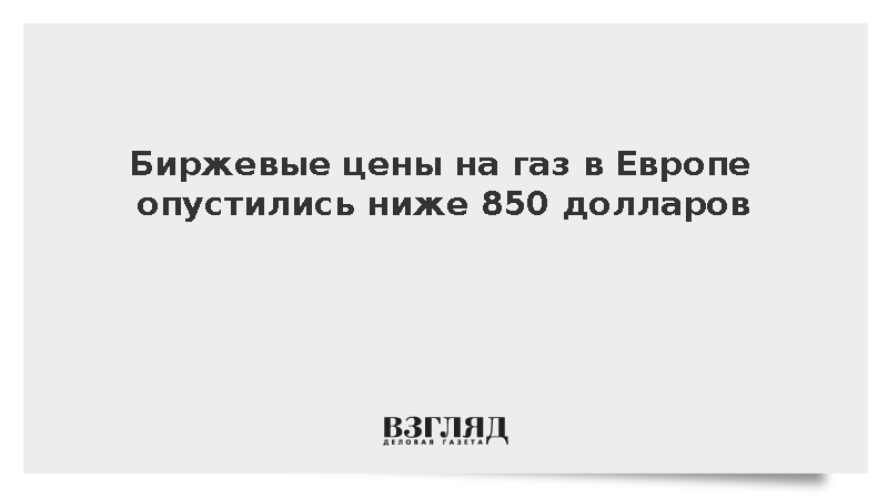 Биржевые цены на газ в Европе опустились ниже 850 долларов за тысячу кубометров