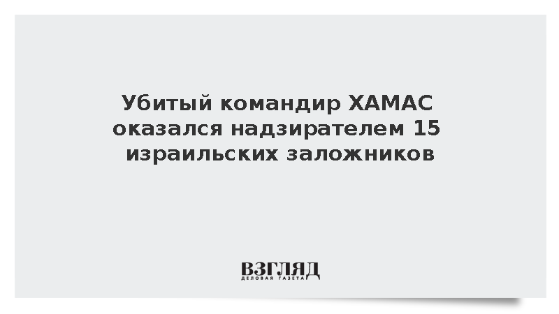 Армия обороны Израиля: Ликвидированный командир ХАМАС удерживал 15 заложников