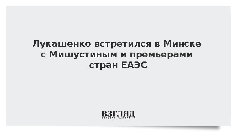 Лукашенко встретился в Минске с Мишустиным и премьерами стран ЕАЭС