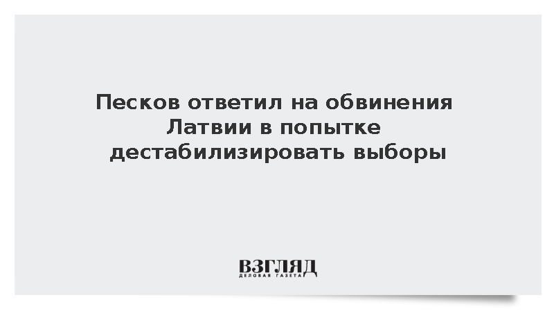 Песков ответил на обвинения Латвии в попытке дестабилизировать выборы