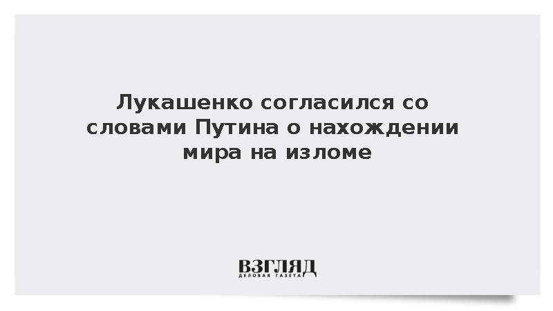 Лукашенко согласился со словами Путина о нахождении мира на изломе