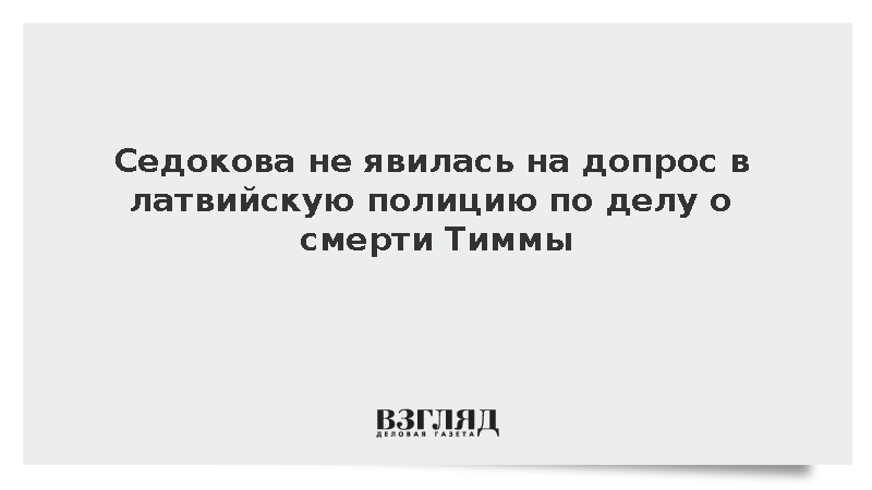 Седокова не явилась на допрос в полицию Латвии по делу о гибели Тиммы