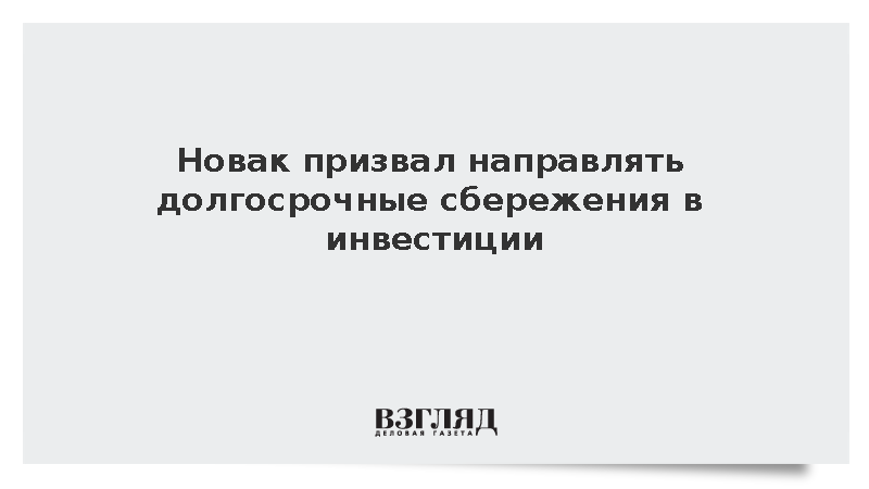 Вице-премьер Новак призвал направлять долгосрочные сбережения в инвестиции