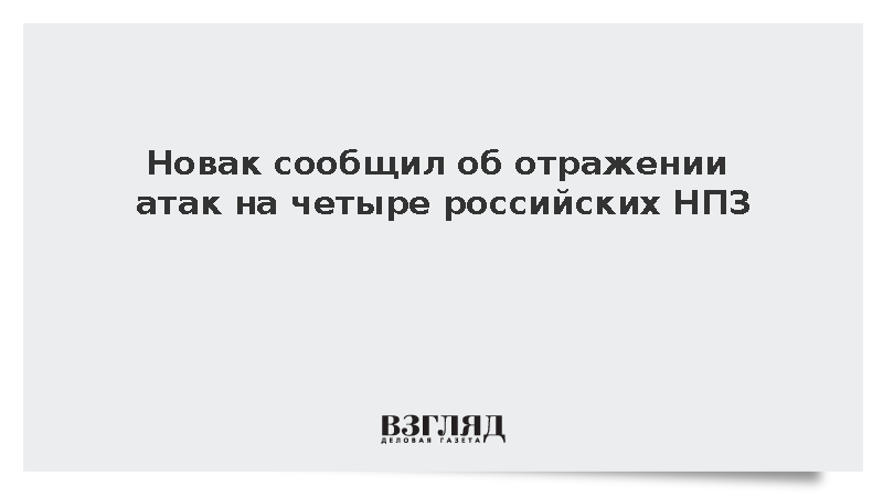 Новак заявил об отраженных атаках на четыре российских НПЗ