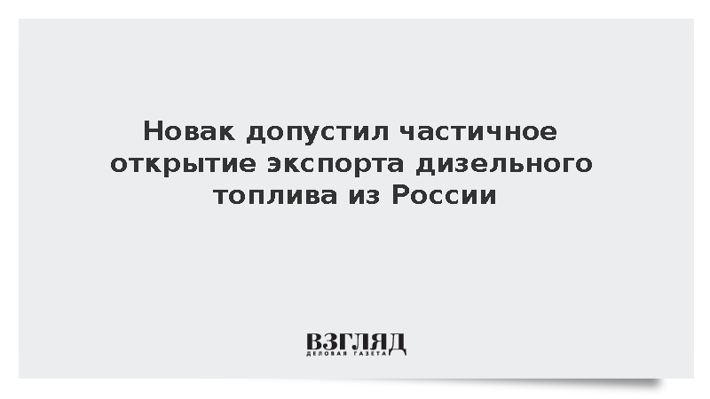 Новак допустил частичное открытие экспорта дизельного топлива из России