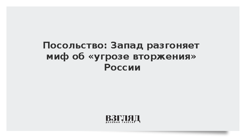 Посольство: Запад разгоняет миф об «угрозе вторжения» России