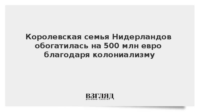 Королевская семья Нидерландов обогатилась на 500 млн евро благодаря колониализму