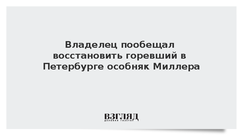 Владелец пообещал восстановить горевший в Петербурге особняк Миллера