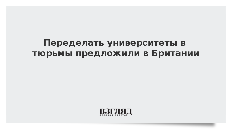 Переделать университеты в тюрьмы предложили в Британии