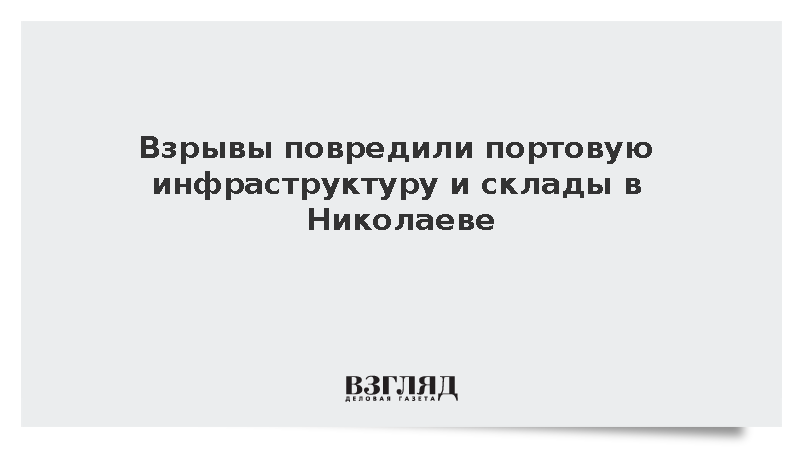 Взрывы повредили портовую инфраструктуру и склады в Николаеве