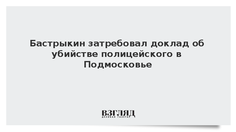 СК: Бастрыкин затребовал доклад об убийстве полицейского в Подмосковье