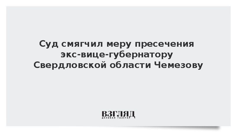 Бывший свердловский вице-губернатор Чемезов освобожден из-под домашнего ареста