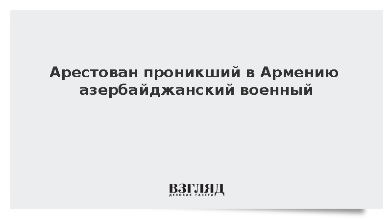 Суд Армении арестовал проникшего в страну азербайджанского военного