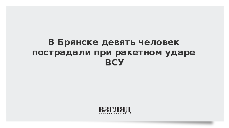 В Брянске девять человек пострадали при ракетном ударе ВСУ по жилому дому