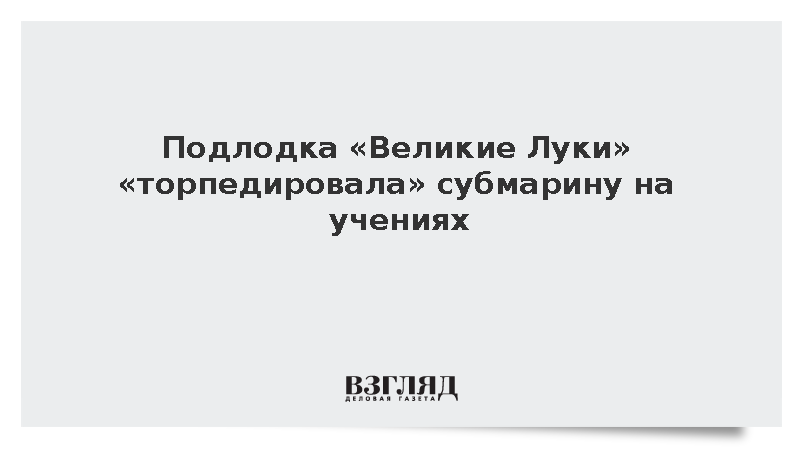 Подлодка «Великие Луки» поразила цель условного противника на учениях