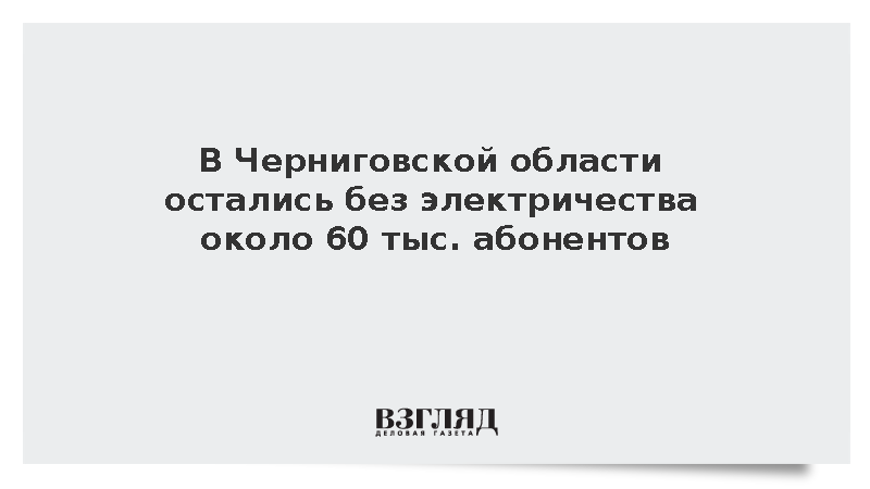 В Черниговской области остались без электричества около 60 тыс. абонентов