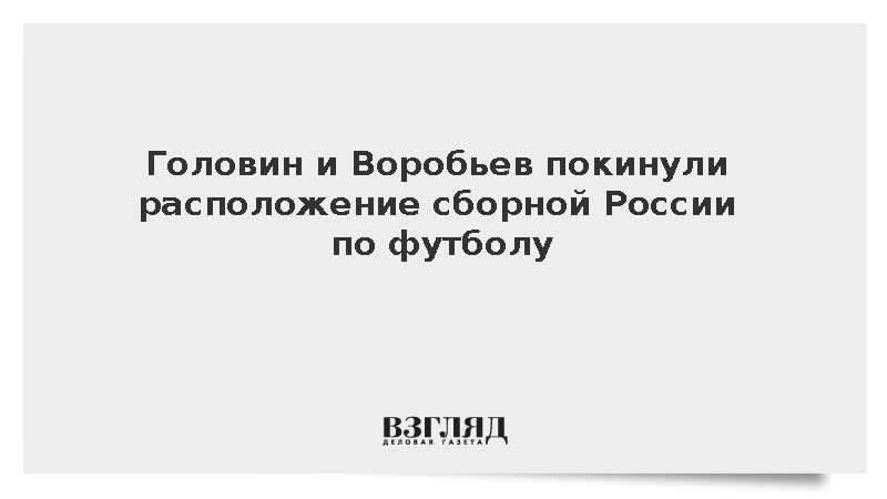 Головин и Воробьев покинули расположение сборной России по футболу