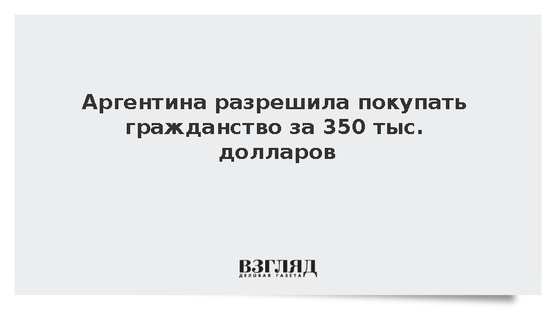 Аргентина разрешила покупать гражданство за 350 тыс. долларов