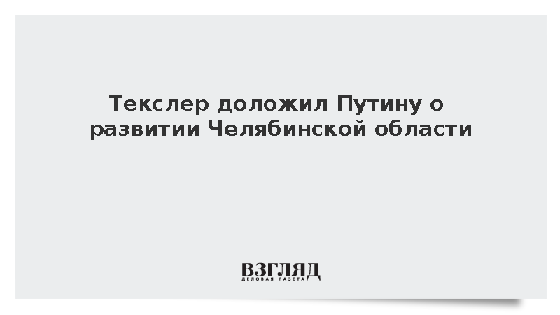 Текслер доложил Путину о развитии Челябинской области