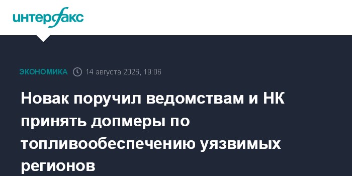 Новак поручил ведомствам и НК принять допмеры по топливообеспечению уязвимых регионов
