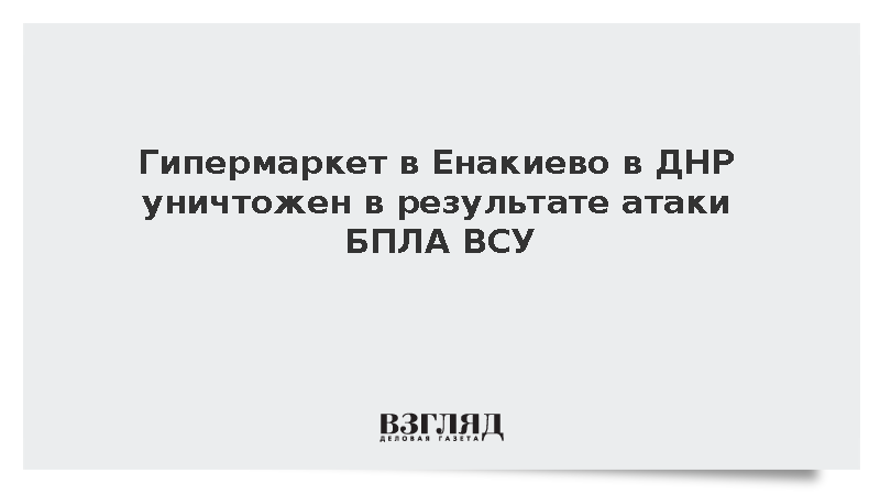 Гипермаркет в Енакиево в ДНР уничтожен в результате атаки БПЛА ВСУ