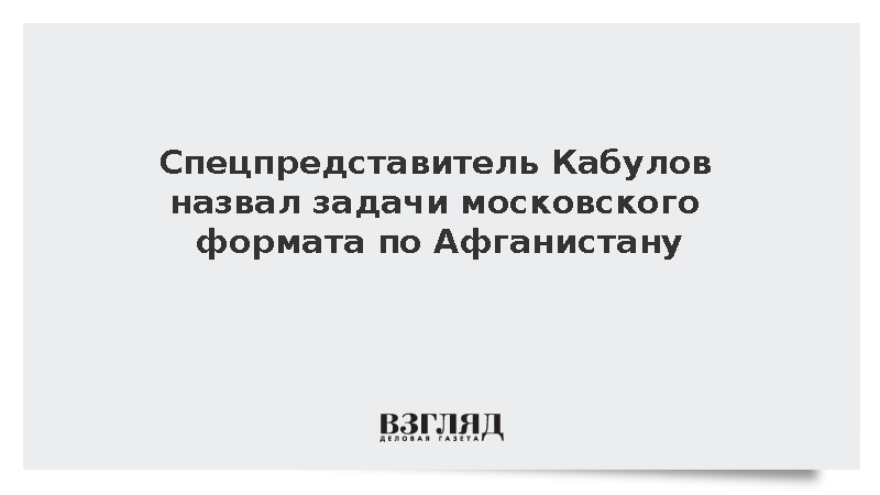 Кабулов назвал задачи московского формата по Афганистану