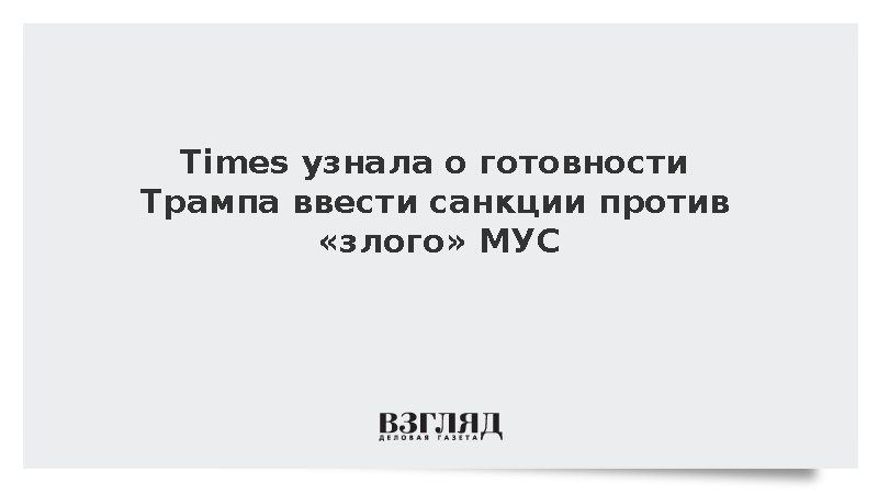 Times: Трамп готов ввести санкции против «злого» МУС