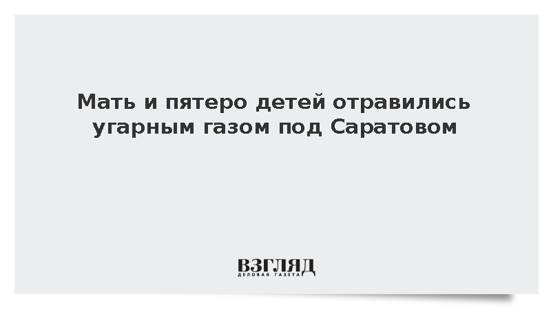 Мать и пятеро детей отравились угарным газом под Саратовом
