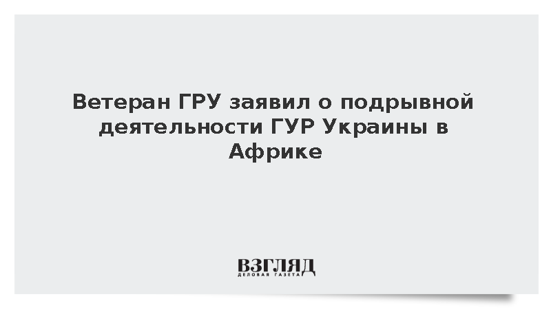 Ветеран ГРУ: Украина выполняет задачи западных спецслужб в Африке