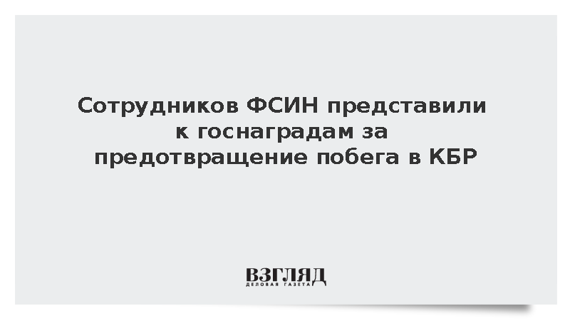 Сотрудников ФСИН представили к госнаградам за предотвращение побега в КБР