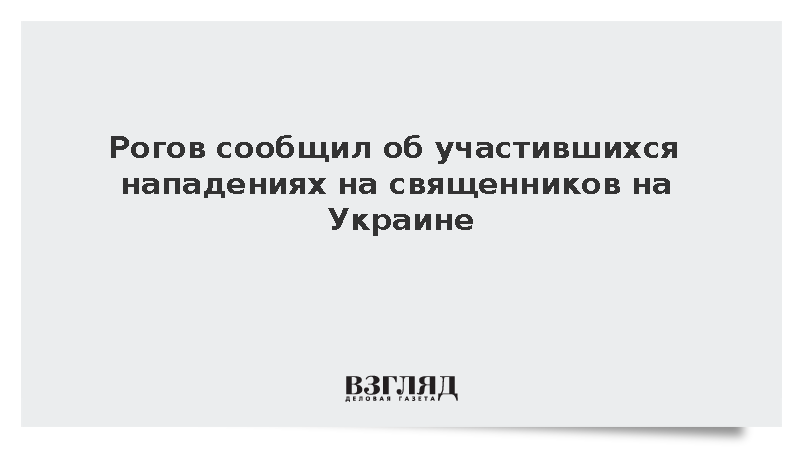 Рогов заявил об участившихся нападениях на священников УПЦ на Украине
