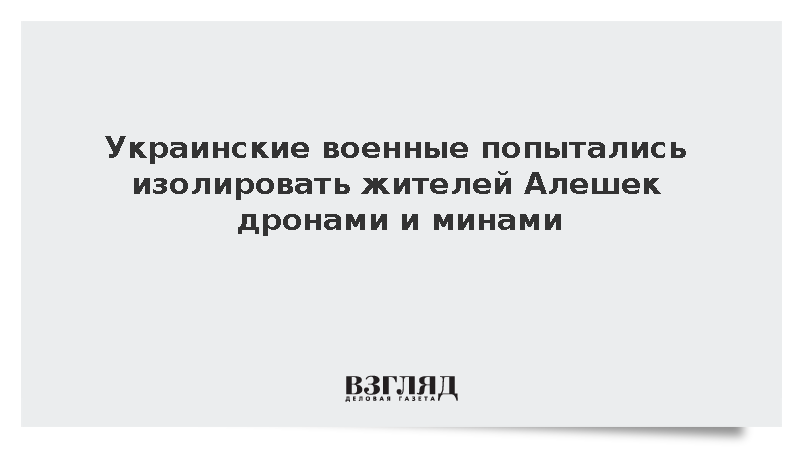 ВСУ применили дроны и мины для изоляции мирного населения Алешек