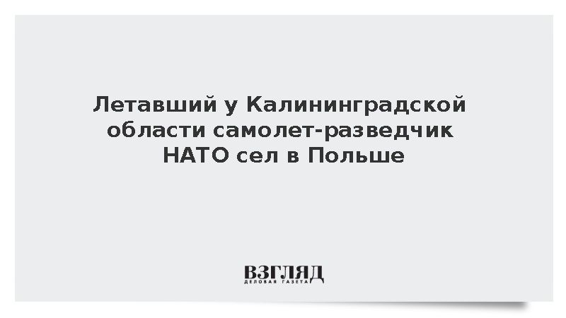 Летавший у Калининградской области самолет-разведчик НАТО приземлился в Польше
