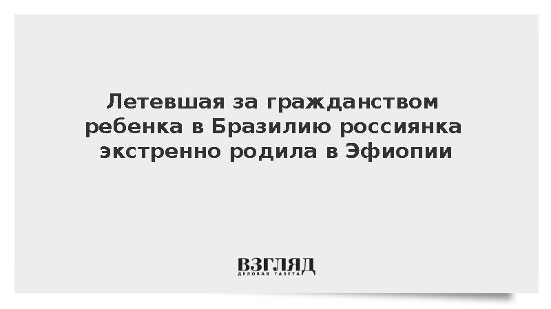 Мечтавшая о гражданстве Бразилии для ребенка россиянка родила в Эфиопии