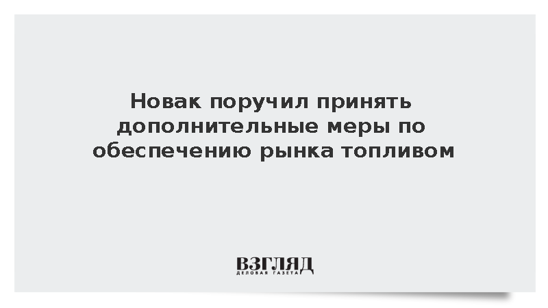 Новак поручил принять дополнительные меры по обеспечению рынка топливом