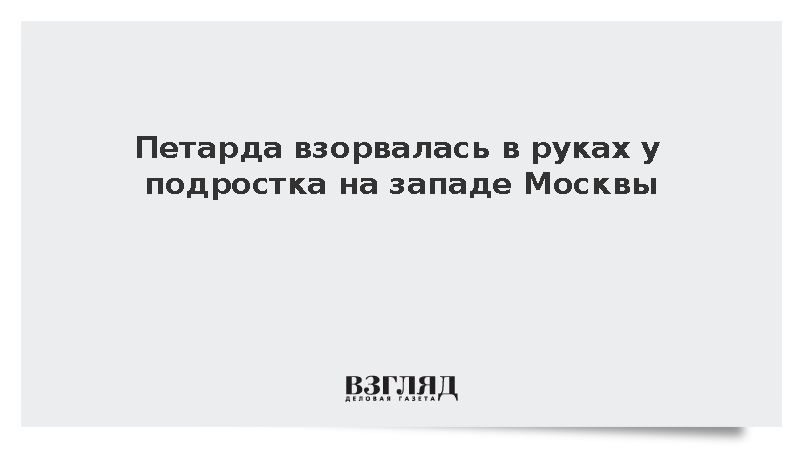 На западе Москвы 14-летний подросток пострадал от взрыва петарды