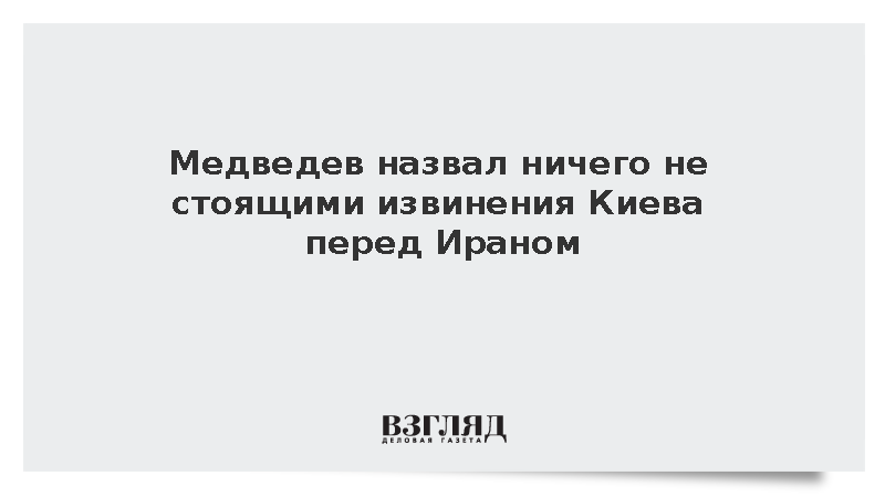 Медведев назвал ничего не стоящими извинения Киева перед Ираном