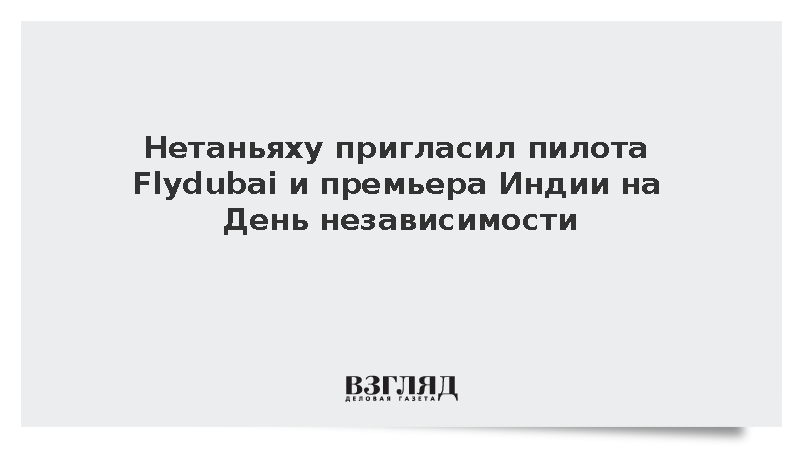 Нетаньяху пригласил пилота Flydubai и премьера Моди на День независимости