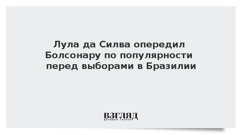 Лула да Силва опередил Болсонару по популярности перед выборами в Бразилии