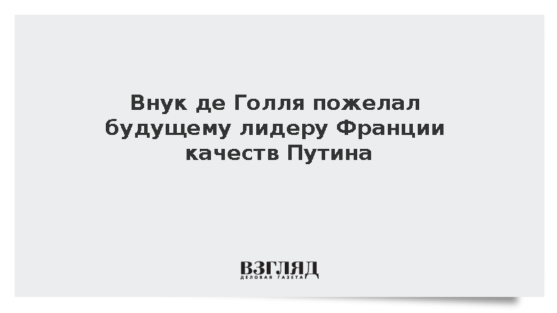 Внук де Голля пожелал Франции президента с качествами Путина