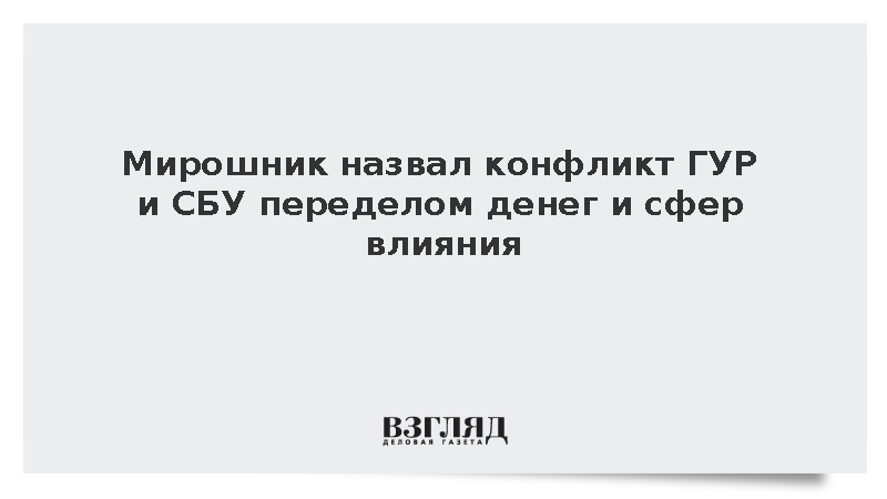 Мирошник объяснил конфликт ГУР и СБУ на Украине переделом сфер влияния
