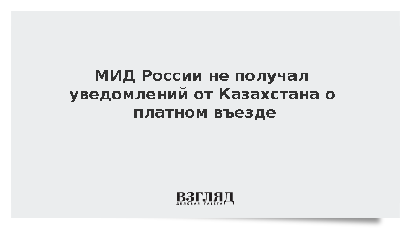 МИД: Казахстан не уведомлял Москву о введении платы за въезд для россиян