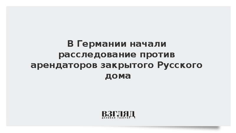 В Германии начали расследование против арендаторов закрытого Русского дома