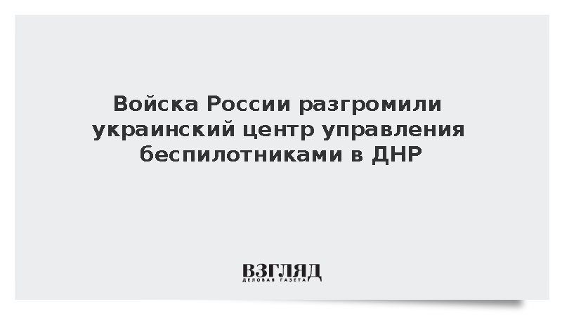 Войска России разгромили украинский центр управления беспилотниками в ДНР